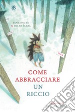 Come abbracciare un riccio. Ediz. a colori libro