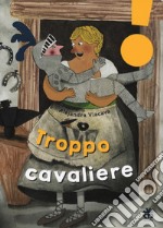 Troppo cavaliere. Ediz. ad alta leggibilità libro