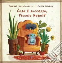 Cosa è successo, piccolo robot? Ediz. a colori libro