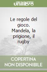 Le regole del gioco. Mandela, la prigione, il rugby libro