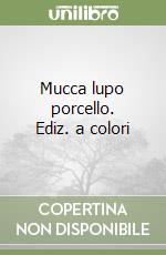 Mucca lupo porcello. Ediz. a colori libro