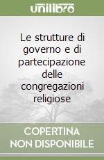 Le strutture di governo e di partecipazione delle congregazioni religiose libro