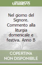 Nel giorno del Signore. Commento alla liturgia domenicale e festiva. Anno B libro