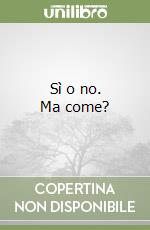 Sì o no. Ma come? libro