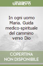 In ogni uomo Maria. Guida medico-spirituale del cammino verso Dio