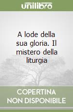 A lode della sua gloria. Il mistero della liturgia libro