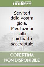 Servitori della vostra gioia. Meditazioni sulla spiritualità sacerdotale libro