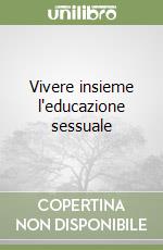 Vivere insieme l'educazione sessuale libro