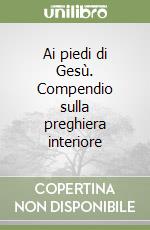 Ai piedi di Gesù. Compendio sulla preghiera interiore libro