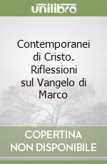 Contemporanei di Cristo. Riflessioni sul Vangelo di Marco libro