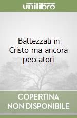 Battezzati in Cristo ma ancora peccatori libro