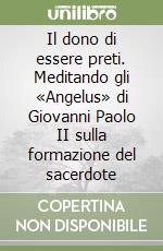 Il dono di essere preti. Meditando gli «Angelus» di Giovanni Paolo II sulla formazione del sacerdote libro