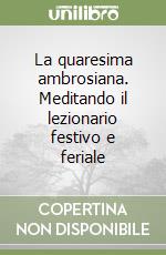 La quaresima ambrosiana. Meditando il lezionario festivo e feriale libro