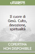 Il cuore di Gesù. Culto, devozione, spiritualità