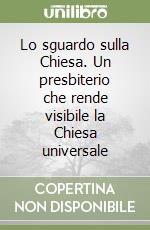 Lo sguardo sulla Chiesa. Un presbiterio che rende visibile la Chiesa universale libro