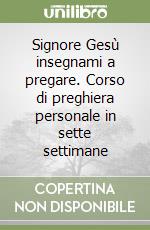 Signore Gesù insegnami a pregare. Corso di preghiera personale in sette settimane libro