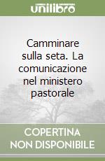 Camminare sulla seta. La comunicazione nel ministero pastorale libro