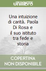 Una intuizione di carità. Paola Di Rosa e il suo istituto tra fede e storia libro