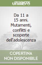 Da 11 a 15 anni. Mutamenti, conflitti e scoperte dell'adolescenza libro