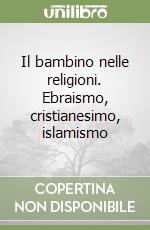 Il bambino nelle religioni. Ebraismo, cristianesimo, islamismo libro