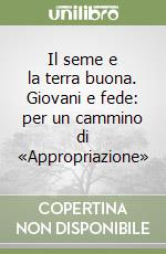 Il seme e la terra buona. Giovani e fede: per un cammino di «Appropriazione» libro