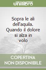 Sopra le ali dell'aquila. Quando il dolore si alza in volo