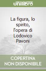 La figura, lo spirito, l'opera di Lodovico Pavoni