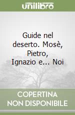 Guide nel deserto. Mosè, Pietro, Ignazio e... Noi libro