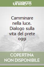 Camminare nella luce. Dialogo sulla vita del prete oggi libro