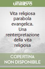 Vita religiosa parabola evangelica. Una reinterpretazione della vita religiosa libro