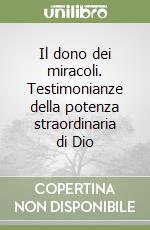 Il dono dei miracoli. Testimonianze della potenza straordinaria di Dio