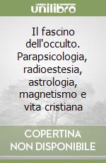Il fascino dell'occulto. Parapsicologia, radioestesia, astrologia, magnetismo e vita cristiana libro