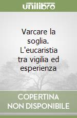 Varcare la soglia. L'eucaristia tra vigilia ed esperienza libro