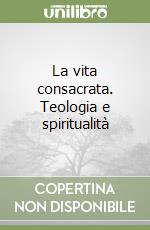 La vita consacrata. Teologia e spiritualità libro