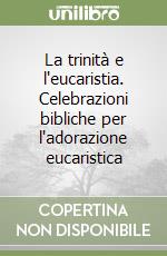 La trinità e l'eucaristia. Celebrazioni bibliche per l'adorazione eucaristica libro