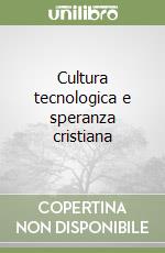 Cultura tecnologica e speranza cristiana libro