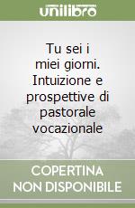 Tu sei i miei giorni. Intuizione e prospettive di pastorale vocazionale libro