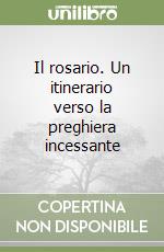 Il rosario. Un itinerario verso la preghiera incessante libro