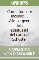 Come fuoco e incenso... Alle sorgenti della spiritualità del cardinal Schuster libro