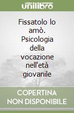 Fissatolo lo amò. Psicologia della vocazione nell'età giovanile libro