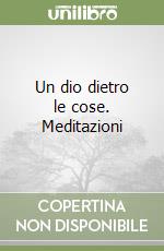 Un dio dietro le cose. Meditazioni libro