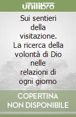 Sui sentieri della visitazione. La ricerca della volontà di Dio nelle relazioni di ogni giorno libro