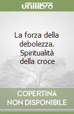 La forza della debolezza. Spiritualità della croce libro