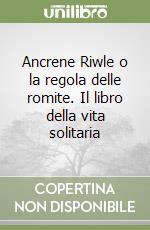 Ancrene Riwle o la regola delle romite. Il libro della vita solitaria libro