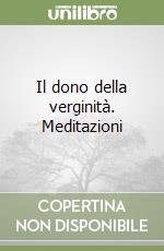 Il dono della verginità. Meditazioni libro