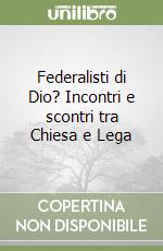 Federalisti di Dio? Incontri e scontri tra Chiesa e Lega libro