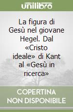 La figura di Gesù nel giovane Hegel. Dal «Cristo ideale» di Kant al «Gesù in ricerca» libro