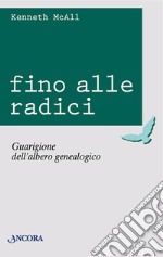 Fino alle radici. Guarigione dell'albero genealogico