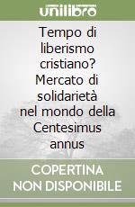 Tempo di liberismo cristiano? Mercato di solidarietà nel mondo della Centesimus annus libro
