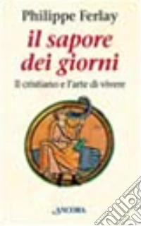 Il sapore dei giorni. Il cristiano e l'arte di vivere libro